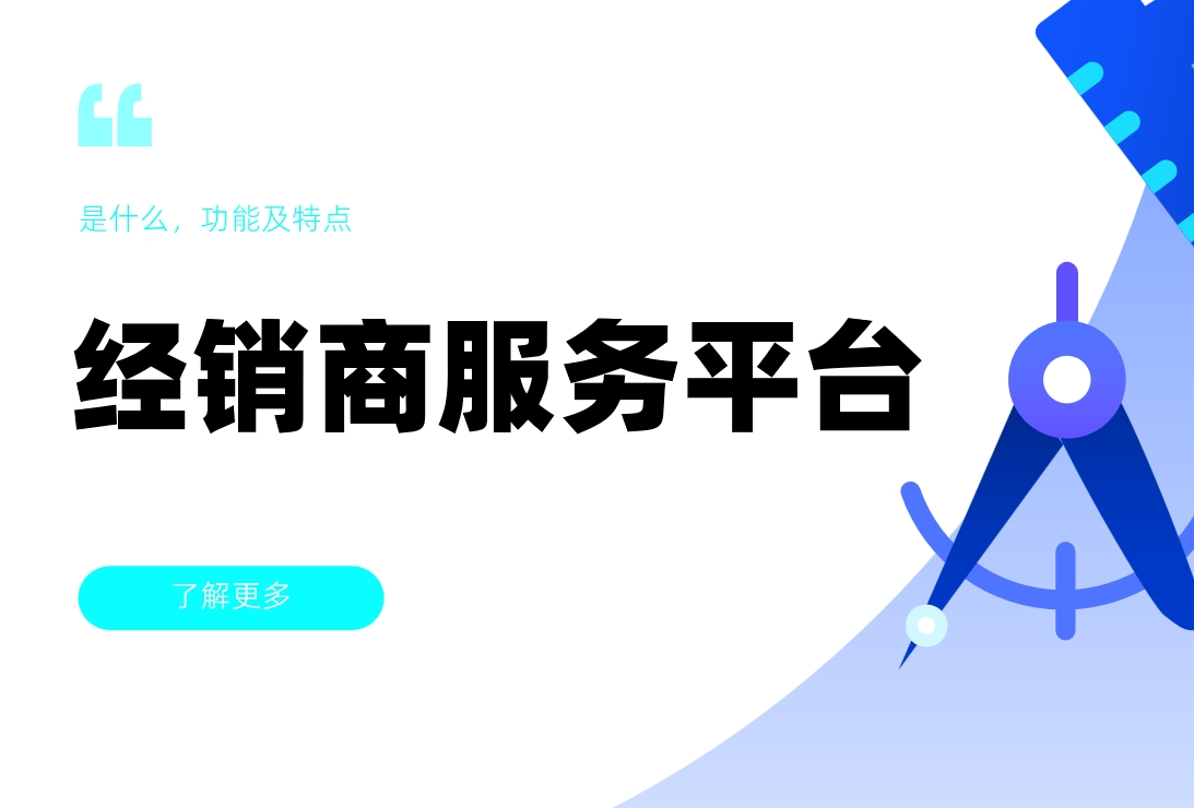 經(jīng)銷(xiāo)商服務(wù)平臺(tái)是什么，功能及特點(diǎn)