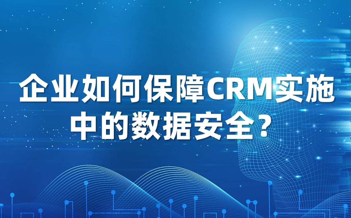 企業(yè)如何保障CRM實施中的數(shù)據(jù)安全? 企業(yè)如何保障CRM實施中的數(shù)據(jù)安全?
