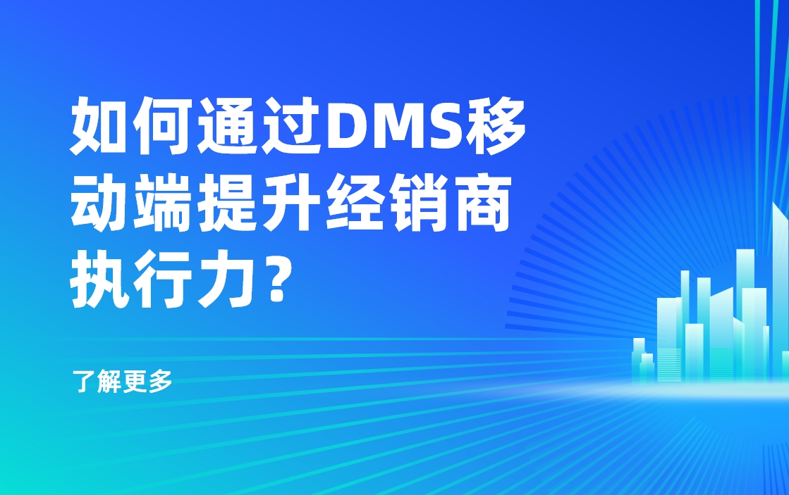 移動優(yōu)先時(shí)代：如何通過DMS移動端提升經(jīng)銷商執(zhí)行力？