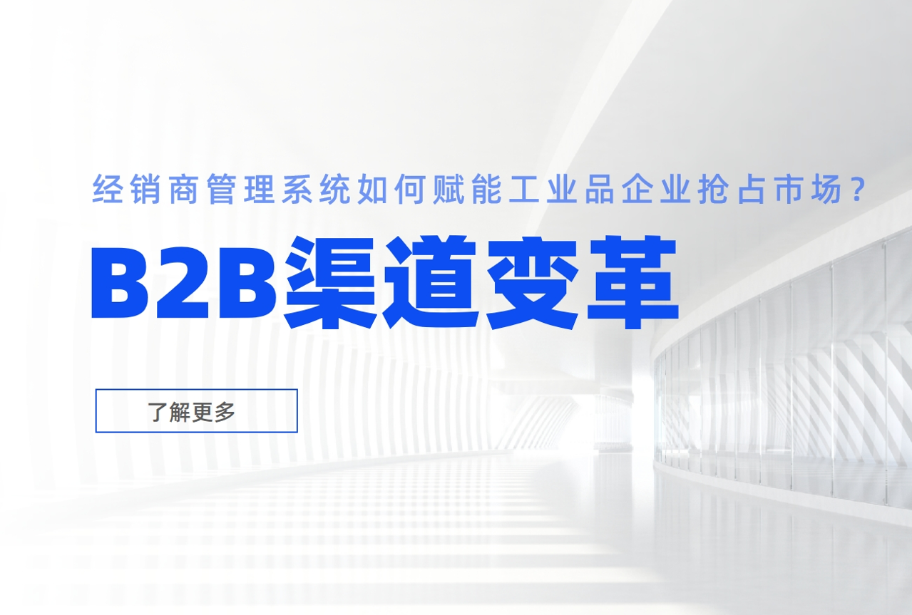 B2B渠道變革：經銷商管理系統如何賦能工業品企業搶占市場？