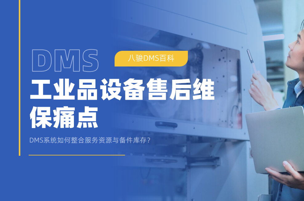 工業(yè)品設(shè)備售后維保痛點(diǎn)：DMS系統(tǒng)如何整合服務(wù)資源與備件庫存？